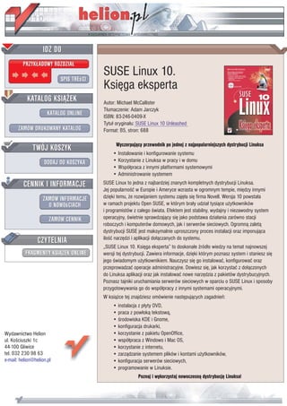 IDZ DO
         PRZYK£ADOWY ROZDZIA£

                           SPIS TREœCI
                                         SUSE Linux 10.
                                         Ksiêga eksperta
           KATALOG KSI¥¯EK               Autor: Michael McCallister
                                         T³umaczenie: Adam Jarczyk
                      KATALOG ONLINE     ISBN: 83-246-0409-X
                                         Tytu³ orygina³u: SUSE Linux 10 Unleashed
       ZAMÓW DRUKOWANY KATALOG           Format: B5, stron: 688


              TWÓJ KOSZYK                      Wyczerpuj¹cy przewodnik po jednej z najpopularniejszych dystrybucji Linuksa
                                             • Instalowanie i konfigurowanie systemu
                    DODAJ DO KOSZYKA         • Korzystanie z Linuksa w pracy i w domu
                                             • Wspó³praca z innymi platformami systemowymi
                                             • Administrowanie systemem
         CENNIK I INFORMACJE             SUSE Linux to jedna z najbardziej znanych kompletnych dystrybucji Linuksa.
                                         Jej popularnoœæ w Europie i Ameryce wzrasta w ogromnym tempie, miêdzy innymi
                   ZAMÓW INFORMACJE      dziêki temu, ¿e rozwijaniem systemu zajê³a siê firma Novell. Wersja 10 powsta³a
                     O NOWOœCIACH        w ramach projektu Open SUSE, w którym bra³y udzia³ tysi¹ce u¿ytkowników
                                         i programistów z ca³ego œwiata. Efektem jest stabilny, wydajny i niezawodny system
                       ZAMÓW CENNIK      operacyjny, œwietnie sprawdzaj¹cy siê jako podstawa dzia³ania zarówno stacji
                                         roboczych i komputerów domowych, jak i serwerów sieciowych. Ogromn¹ zalet¹
                                         dystrybucji SUSE jest maksymalnie uproszczony proces instalacji oraz imponuj¹ca
                 CZYTELNIA               iloœæ narzêdzi i aplikacji do³¹czanych do systemu.
                                         „SUSE Linux 10. Ksiêga eksperta” to doskona³e Ÿród³o wiedzy na temat najnowszej
          FRAGMENTY KSI¥¯EK ONLINE       wersji tej dystrybucji. Zawiera informacje, dziêki którym poznasz system i staniesz siê
                                         jego œwiadomym u¿ytkownikiem. Nauczysz siê go instalowaæ, konfigurowaæ oraz
                                         przeprowadzaæ operacje administracyjne. Dowiesz siê, jak korzystaæ z do³¹czonych
                                         do Linuksa aplikacji oraz jak instalowaæ nowe narzêdzia z pakietów dystrybucyjnych.
                                         Poznasz tajniki uruchamiania serwerów sieciowych w oparciu o SUSE Linux i sposoby
                                         przygotowywania go do wspó³pracy z innymi systemami operacyjnymi.
                                         W ksi¹¿ce tej znajdziesz omówienie nastêpuj¹cych zagadnieñ:
                                             • instalacja z p³yty DVD,
                                             • praca z pow³ok¹ tekstow¹,
                                             • œrodowiska KDE i Gnome,
                                             • konfiguracja drukarki,
Wydawnictwo Helion                           • korzystanie z pakietu OpenOffice,
ul. Koœciuszki 1c                            • wspó³praca z Windows i Mac OS,
44-100 Gliwice                               • korzystanie z internetu,
tel. 032 230 98 63                           • zarz¹dzanie systemem plików i kontami u¿ytkowników,
e-mail: helion@helion.pl                     • konfiguracja serwerów sieciowych,
                                             • programowanie w Linuksie.
                                                          Poznaj i wykorzystaj nowoczesn¹ dystrybucjê Linuksa!
 