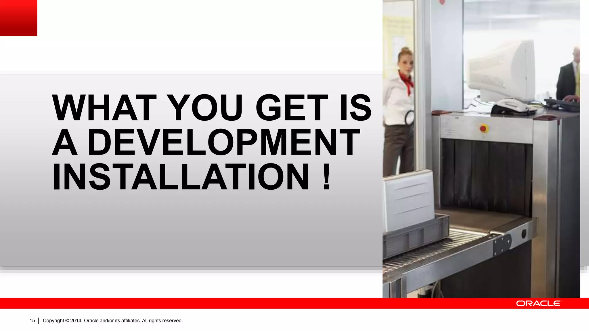 Copyright © 2014, Oracle and/or its affiliates. All rights reserved.15
WHAT YOU GET IS
A DEVELOPMENT
INSTALLATION !
 