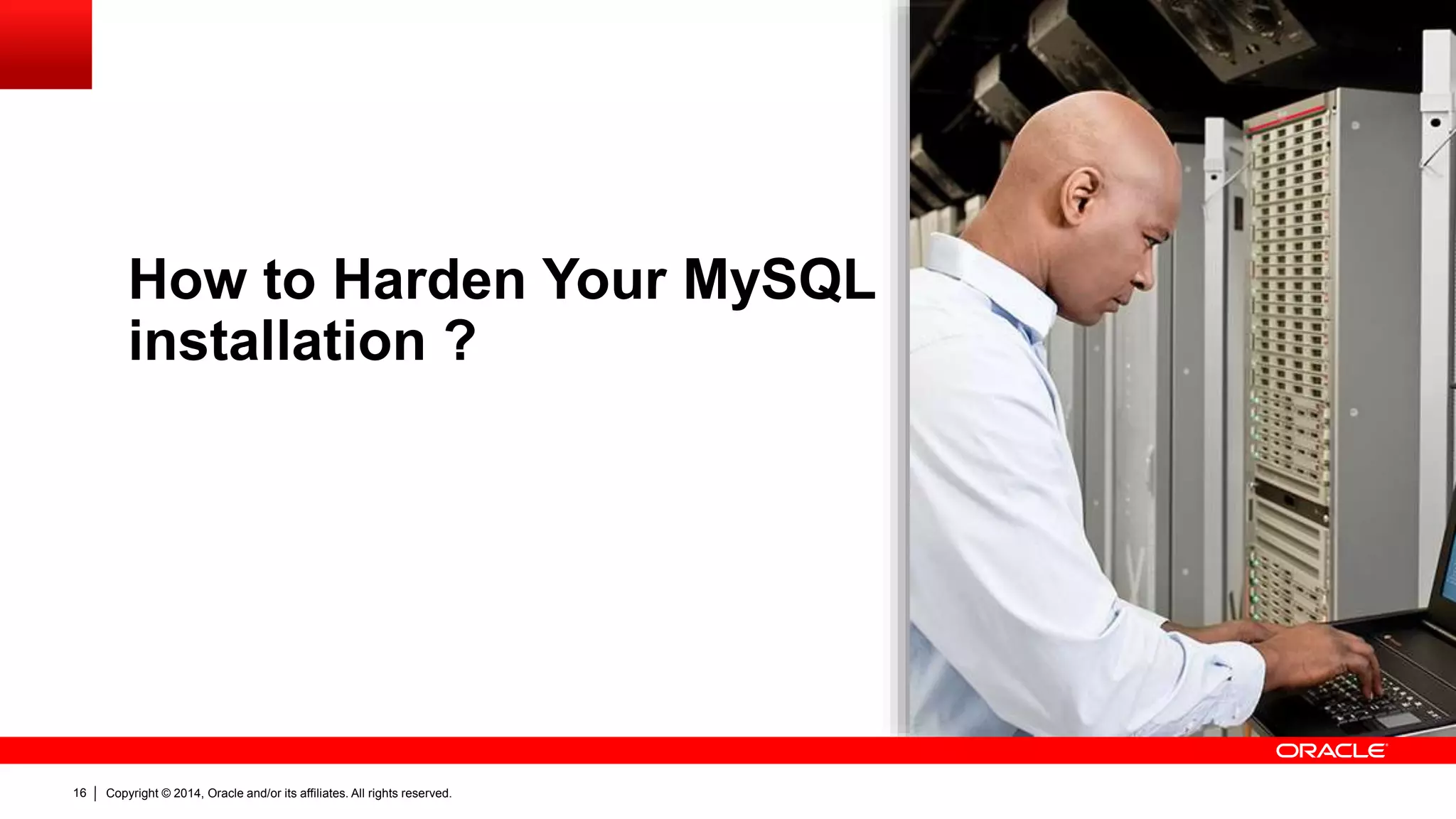 Copyright © 2014, Oracle and/or its affiliates. All rights reserved.16
How to Harden Your MySQL
installation ?
 