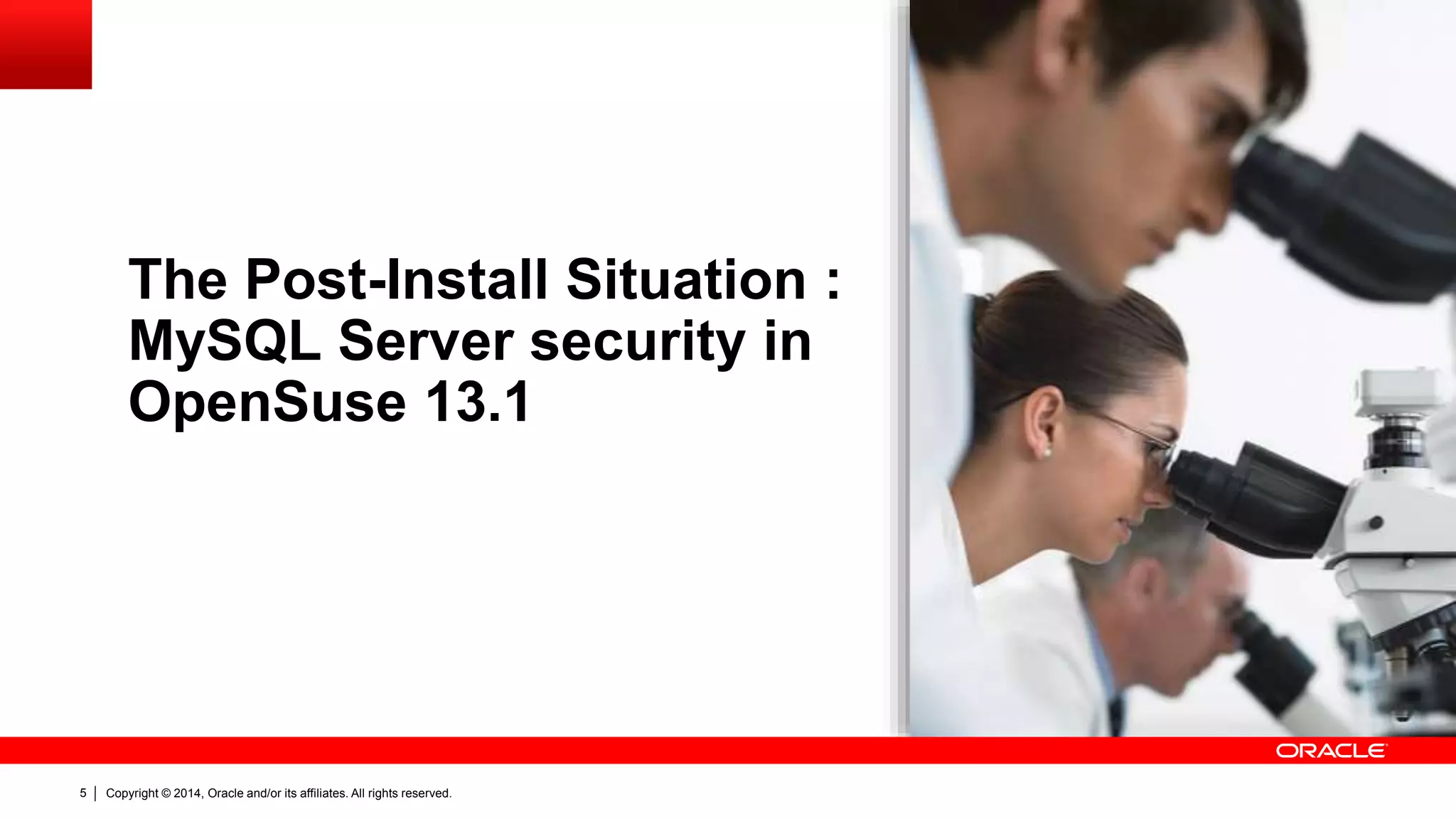 Copyright © 2014, Oracle and/or its affiliates. All rights reserved.5
The Post-Install Situation :
MySQL Server security in
OpenSuse 13.1
 