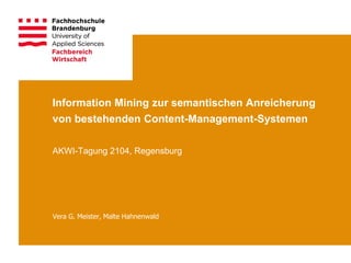 Information Mining zur semantischen Anreicherung
von bestehenden Content-Management-Systemen
AKWI-Tagung 2104, Regensburg
Vera G. Meister, Malte Hahnenwald
 