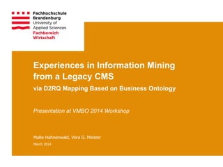 Experiences in Information Mining
from a Legacy CMS
via D2RQ Mapping Based on Business Ontology
Presentation at VMBO 2014 Workshop
Malte Hahnenwald, Vera G. Meister
March 2014
 