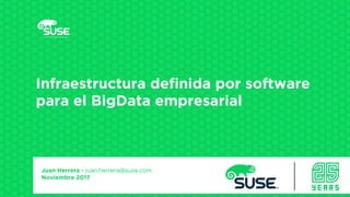 Infraestructura definida por software
para el BigData empresarial
Presenter’s Name
Title
Company/Email
Juan Herrera - juan.herrera@suse.com
Noviembre 2017
 