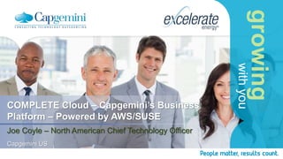 growing
withyou
COMPLETE Cloud – Capgemini’s Business
Platform – Powered by AWS/SUSE
Joe Coyle – North American Chief Technology Officer
Capgemini US
 
