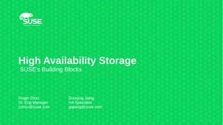High Availability Storage
SUSE's Building Blocks
Roger Zhou
Sr. Eng Manager
zzhou@suse.com
Guoqing Jiang
HA Specialist
gqjiang@suse.com
 