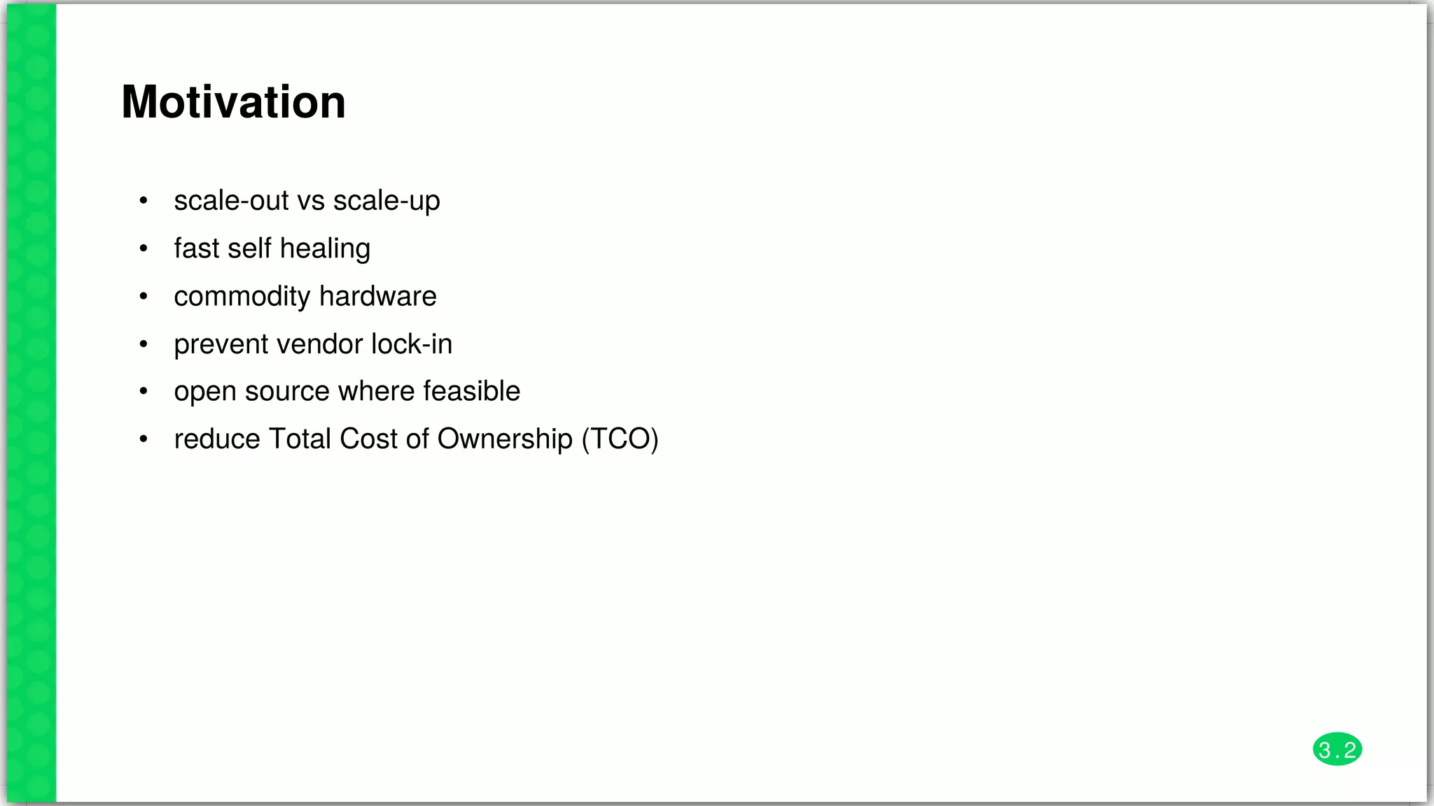 Motivation
•
•
•
•
•
•
scale-out	vs	scale-up
fast	self	healing
commodity	hardware
prevent	vendor	lock-in
open	source	where	feasible
reduce	Total	Cost	of	Ownership	(TCO)
3 . 2
 