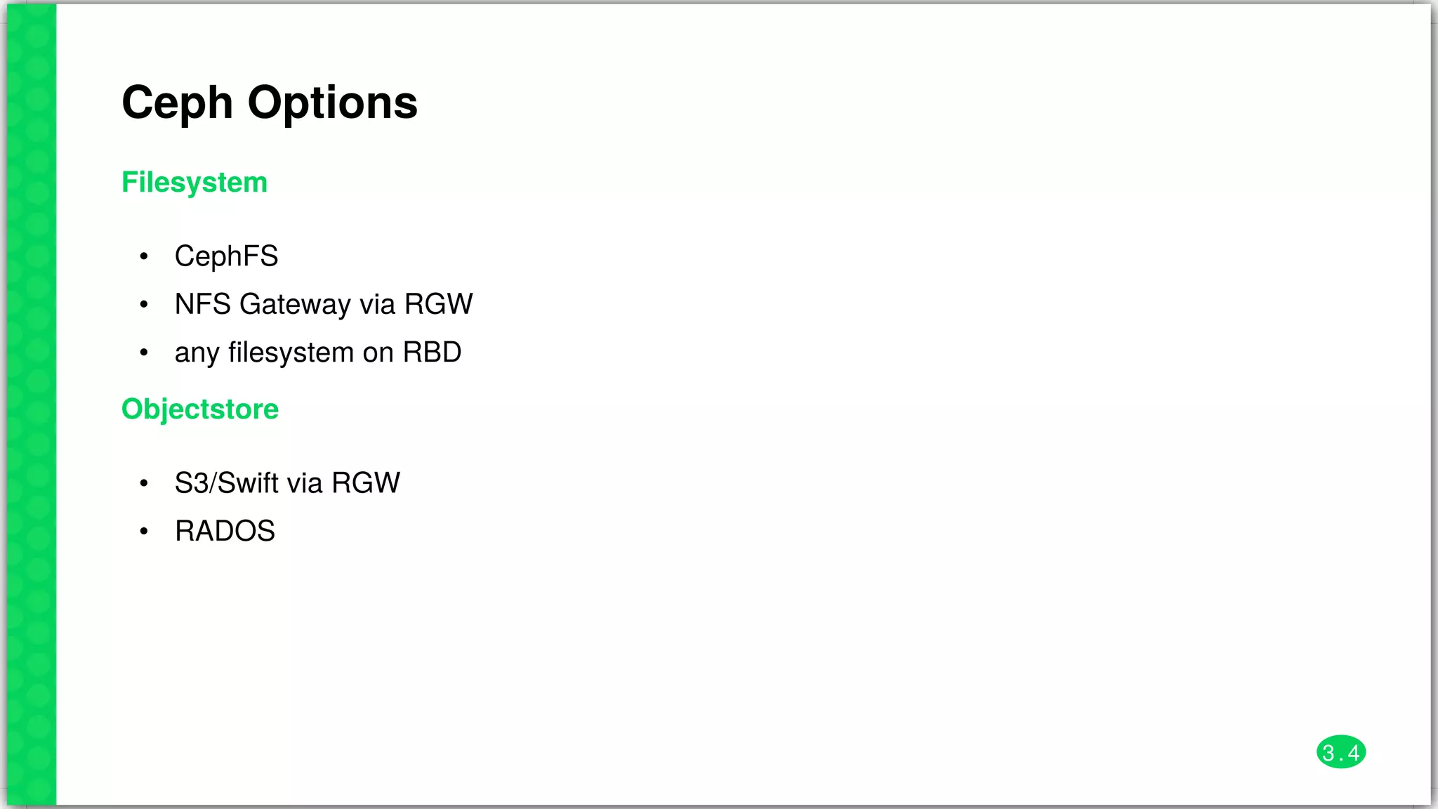 Ceph	Options
Filesystem
•
•
•
CephFS
NFS	Gateway	via	RGW
any	filesystem	on	RBD
Objectstore
•
•
S3/Swift	via	RGW
RADOS
3 . 4
 