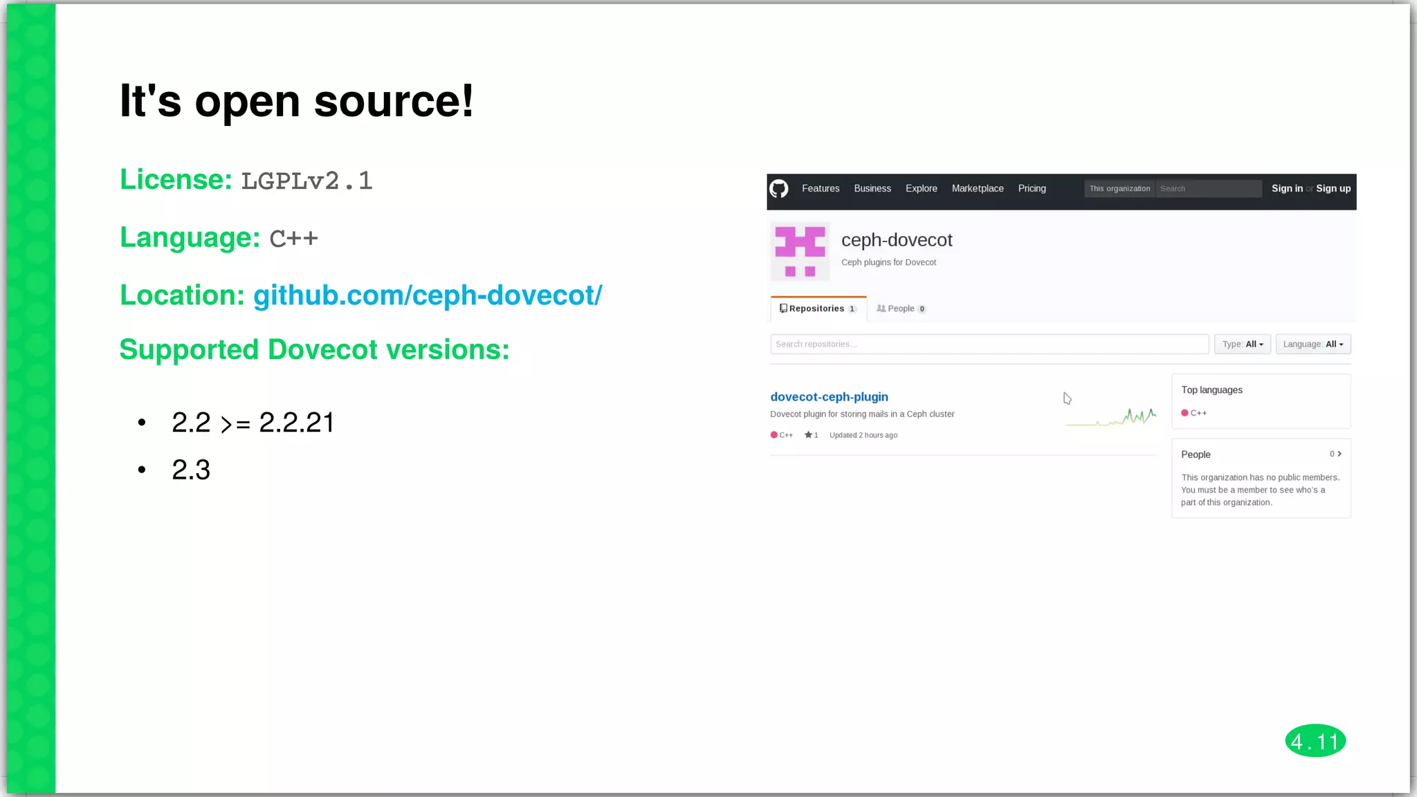 It's	open	source!
License:	LGPLv2.1
Language:	C++
Location:	
Supported	Dovecot	versions:
•
•
2.2	>=	2.2.21
2.3
github.com/ceph-dovecot/
4 . 11
 