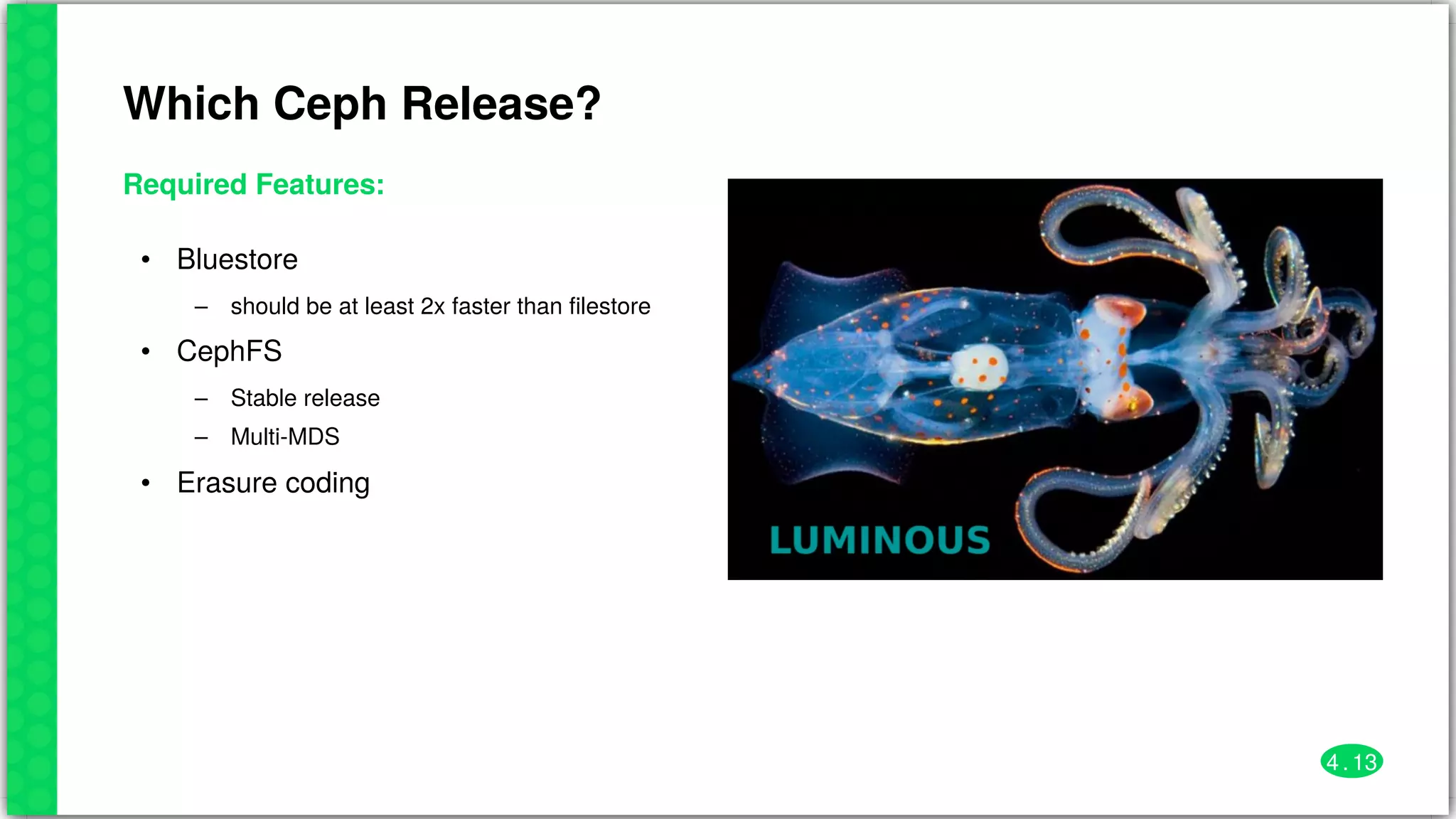 Which	Ceph	Release?
Required	Features:
•
–
•
–
–
•
Bluestore
should	be	at	least	2x	faster	than	filestore
CephFS
Stable	release
Multi-MDS
Erasure	coding
4 . 13
 