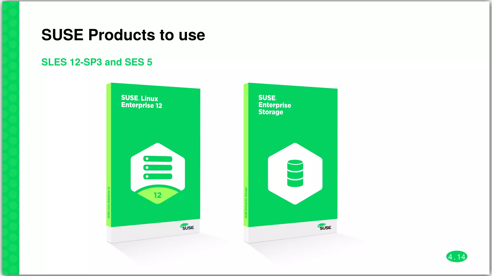 SUSE	Products	to	use
SLES	12-SP3	and	SES	5
4 . 14
 