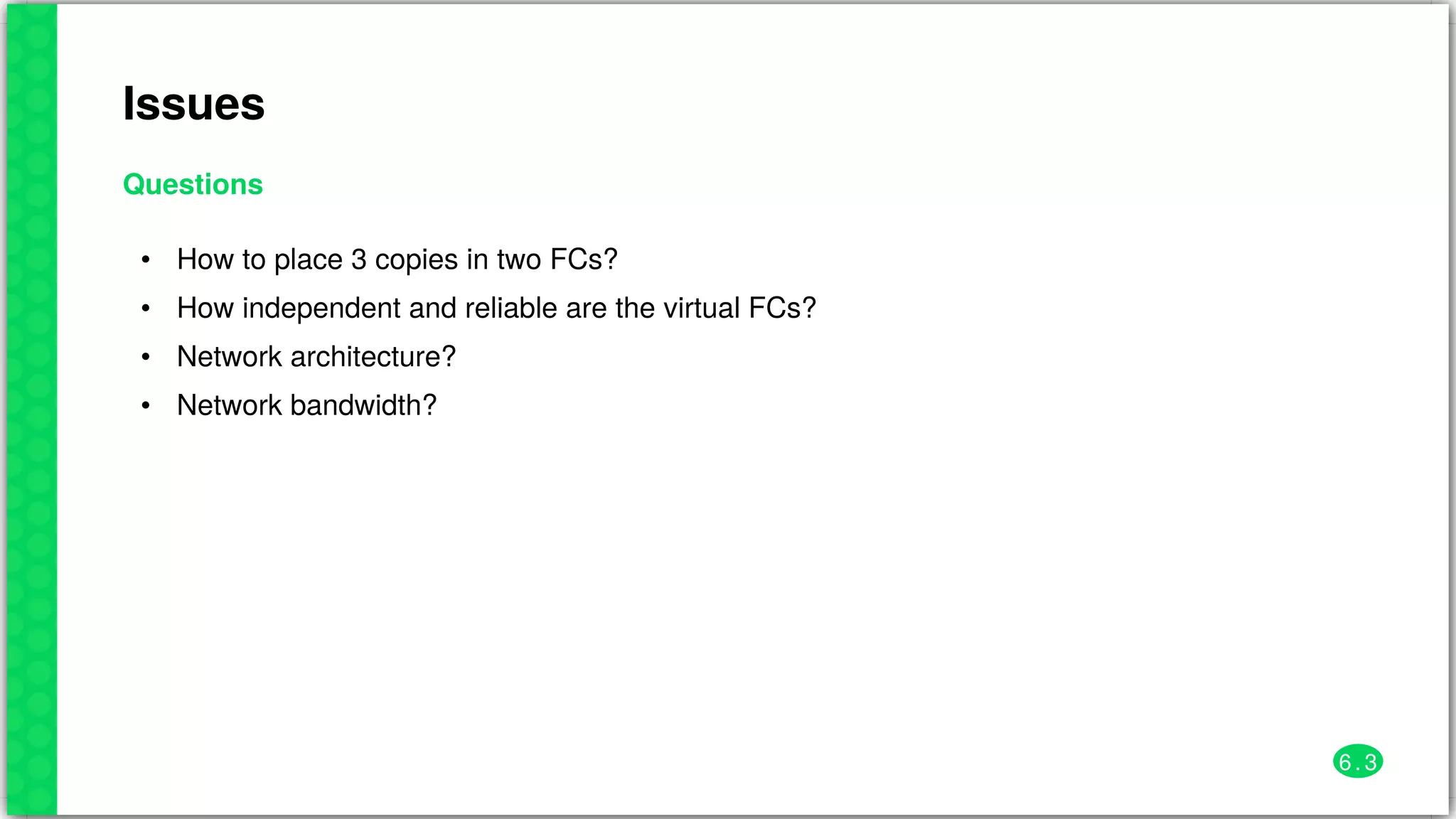 Issues
Questions
•
•
•
•
How	to	place	3	copies	in	two	FCs?
How	independent	and	reliable	are	the	virtual	FCs?
Network	architecture?
Network	bandwidth?
6 . 3
 