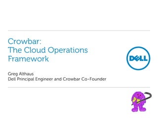 Crowbar:
The Cloud Operations
Framework
Greg Althaus
Dell Principal Engineer and Crowbar Co-Founder
 