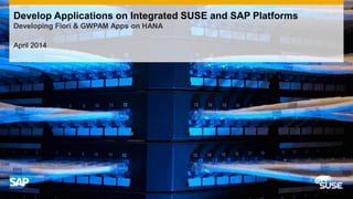 April 2014
Develop Applications on Integrated SUSE and SAP Platforms
Developing Fiori & GWPAM Apps on HANA
 