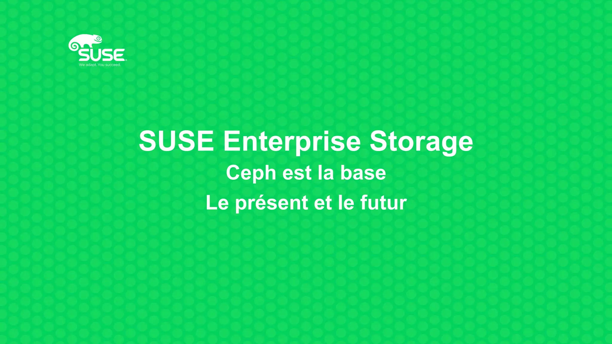 SUSE Enterprise Storage
Ceph est la base
Le présent et le futur
 