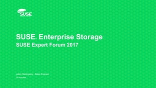SUSE® Enterprise Storage
SUSE Expert Forum 2017
Julien Niedergang – Sales Engineer
30 minutes
 