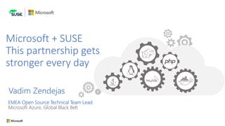 Microsoft + SUSE
This partnership gets
stronger every day
Vadim Zendejas
EMEA Open Source Technical Team Lead
Microsoft Azure, Global Black Belt
 