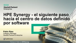 Participa en Twitter con #HPESynergy
HPE Synergy - el siguiente paso
hacia el centro de datos definido
por software
Pablo Ráez
Category Manager
Hewlett Packard Enterprise
pabloraez
 