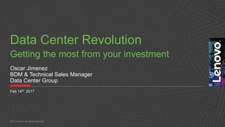 Data Center Revolution
Getting the most from your investment
2017 Lenovo. All rights reserved.
Oscar Jimenez
BDM & Technical Sales Manager
Data Center Group
Feb 14th 2017
 