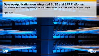 April 2014
Develop Applications on Integrated SUSE and SAP Platforms
Get started with creating Design Studio extensions - the SAP and SUSE Campaign
 