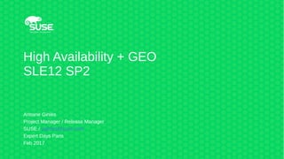 High Availability + GEO
SLE12 SP2
Antoine Giniès
Project Manager / Release Manager
SUSE / aginies@suse.com
Expert Days Paris
Feb 2017
 