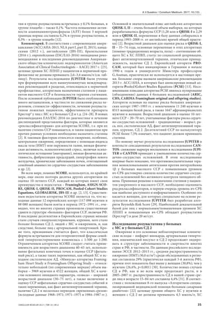 CONSILIUM MEDICUM 2017 | ТОМ 19 | №12 35
тии в группе розувастатина встречалась у 0,1% больных, в
группе плацебо – также 0,1%. Частота повышения актив-
ности аланинаминотрансферазы (АЛТ) более 3 верхней
границы нормы составила 0,2% в группе розувастатина, и
0,3% – в группе плацебо [12].
Комментарий. В соответствии с современными амери-
канскими (ACC/AHA-2013, NLA part I, part II, 2015), канад-
скими (2012 г.), английскими (JBS-III), бразильскими
(2016 г.), европейскими (ESC/EAS-2016) липидными реко-
мендациями и последними рекомендациями Американ-
ского общества клинических эндокринологов (American
Association of Clinical Endocrinologists – AACE) 2017 г. [23],
целевые уровни ХС ЛПНП у пациентов в первичной про-
филактике не должны превышать 2,6–3,4 ммоль/л (см. таб-
лицу). Результаты исследования JUPITER были учтены
при формировании всех вышеупомянутых международ-
ных рекомендаций в разделах, относящихся к первичной
профилактике, алгоритмам назначения статинов у паци-
ентов высокого ССР и безопасности терапии статинами.
После основной публикации JUPITER было опубликовано
много метаанализов, в частности по снижению риска пе-
реломов, стоимости–эффективности, лечению розуваста-
тином пожилых пациентов, эффективности препарата
Крестор® у лиц с МС и у больных СД и т.д. [24–28]. В новых
рекомендациях EAS/ESC-2016 по диагностике и лечению
дислипидемий представлены факторы, которые являются
«реклассификаторами» для алгоритма SCORE, т.е. при их
наличии степень ССР повышается, и таким пациентам при
прочих равных условиях необходимо назначить статины
[2]. К таковым факторам относятся ожирение, особенно,
центральное ожирение, определяемое с помощью индекса
массы тела (ИМТ) или окружности талии, низкая физиче-
ская активность, психологический стресс, включая психо-
логическое истощение (выгорание), низкая физическая ак-
тивность, фибрилляция предсердий, гипертрофия левого
желудочка, хронические заболевания почек, отягощенный
семейный анамнез по сердечно-сосудистым заболеваниям
и др. [2].
Во всем мире, помимо SCORE, используется, по крайней
мере, еще около полтора десятка других алгоритмов по
оценке 10-летнего ССР, каждый из которых имеет свои
преимущества и недостатки – Framingham, ASIGN-SCO-
RE, QRISK-I, QRISK-II, PROCAM, Pooled Cohort Studies
Equations, GLOBALRISK, JBS-III и др. [2, 13]. Существен-
ным недостатком алгоритма SCORE является то, что ис-
ходные данные 12 европейских когорт (117 098 мужчин и
88 080 женщин) были взяты в период 1972–1991 гг., оче-
видно, что во многих странах произошли существенные
сдвиги в структуре «больших» факторов ССР, включая РФ.
В последние десятилетия в Европейских странах меньше
стало случаев гиперхолестеринемии, курения, зато стало
больше больных СД 2, людей с МС и ожирением, и, как
следствие, больше лиц с артериальной гипертонией. Кро-
ме того, признанным считается факт, что классическая
формула встречаемости для гетерозиготной формы семей-
ной гиперхолестеринемии изменилась с 1:500 до 1:200.
Ограничением алгоритма SCORE следует считать приме-
няемость для возрастного диапазона 40–65 лет, использо-
вание фатальных конечных точек в оценке ССР (фаталь-
ный риск), а также таких переменных, как общий ХС и ис-
ходное систолическое АД. «Минусы» алгоритма Framing-
ham Heart Study и Framingham Offspring Study – относи-
тельно небольшой (по современным меркам) объем вы-
борки – 3969 мужчин и 4522 женщин, общий ХС в каче-
стве основного липидного параметра, «плюсы» – широкий
возрастной диапазон (30–75 лет), а также включение в
оценку ССР нефатальных сердечно-сосудистых событий и
таких переменных, как факт антигипертензивной терапии,
наличие СД 2 и несколько периодов «временных срезов»
(исходные данные 1968–1971; 1971–1975 и 1984–1987 гг.).
Основной и значительный плюс английских алгоритмов
QRISK-I, II – очень большой объем выборки, на которых
разрабатывались формулы ССР (1,28 млн в QRISК-I и 2,29
млн в QRISK-II, переменные в базу данных собирались в
период 1993–2008 гг. от английских врачей общей практи-
ки) [2]. Возрастной диапазон для оценки риска в QRISK-I,
II – 35–74 года, основные переменные в этих алгоритмах
(помимо традиционных возраста, пола) – соотношение об-
щего ХС к ХС ЛПВП, статус по социальной депривации,
факт антигипертензивной терапии, этническая принад-
лежность, наличие СД 2. Европейский алгоритм PRO-
CAM, который был инициирован в Германии в начале
1990-х годов в университете Мюнстера профессором
G.Assman, практически не используется в настоящее вре-
мя. Большие споры вызвали американские рекомендации
2013 г. ACC/AHA, в которых был анонсирован новый ал-
горитм Pooled Cohort Studies Equations (PCSE) [13]. Несо-
мненными плюсами алгоритма PCSE явилось пулирование
(объединение) данных 4 больших исследований (ARIC,
CHS, CARDIA Framingham original and offspring studies).
Алгоритм основан на оценке риска больших американ-
ских когорт 1987–1993 гг. с вовлечением 11 240 мужчин и
8515 женщин белой расы, а также 1647 афроамериканских
мужчин и женщин. Возрастной диапазон в оценке 10-лет-
него ССР – 20–70 лет, учитываемые факторы риска сердеч-
но-сосудистых осложнений – традиционные – возраст, ра-
са, пол, систолическое АД, факт антигипертензивной тера-
пии, курение, СД 2. Десятилетний ССР по калькулятору
PCSE более 7,5% означает, что пациент должен принимать
статины.
По-новому звучат результаты исследования JUPITER в
контексте сенсационных результатов исследования CAN-
TOS: снижение маркера воспаления в исследовании JUPI-
TER и CANTOS приводит к уменьшению количества сер-
дечно-сосудистых осложнений. В этом исследовании
впервые было показано, что противовоспалительная тера-
пия моноклональными антителами против интерлейкина
1b у больных высокого ССР с повышенным уровнем
вч-СРБ достоверно снизила количество сердечно-сосуди-
стых осложнений без активного контроля липидного об-
мена. Принимая решение о назначении статинов у пациен-
тов умеренного и высокого ССР, необходимо оценивать
ряд реклассификаторов, в первую очередь уровень вч-СРБ
как наиболее доступного и информативного. Особенно это
касается женщин, для которых специально на основе ре-
зультатов исследования JUPITER был разработан алго-
ритм Reynolds Risk Score [29]. Наибольшей доказательной
базой для лиц с нормальным/повышенным уровнем ХС
ЛПНП и повышенным вч-СРБ обладает розувастатин
(Крестор®) в дозе 20 мг/сут.
Исследование розувастатина у больных
с МС и у больных СД 2
Ожирение и его основные неблагоприятные клиниче-
ские исходы – инфаркт миокарда, артериальная гиперто-
ния, ишемический инсульт и СД 2 продолжают лидиро-
вать в структуре заболеваемости и смертности многих
стран и РФ, в частности. По данным российского исследо-
вания ЭССЕ 2012–2013 гг., средняя распространенность
ожирения (ИМТ≥30,0 кг/м2
) среди обследованных в регио-
нах составляла 29% (практически каждый 3-й житель РФ),
причем этот показатель был выше у женщин (30,8%), чем у
мужчин (26,6%, p<0,001) [30]. Количество новых случаев
СД в РФ, как и во всем мире продолжает расти, и в
2005–2007 гг. распространенность СД в нашей стране сре-
ди лиц в возрасте 15–84 лет составила 4,4% [31]. В соответ-
ствии с положениями 8-го выпуска «Алгоритмов специа-
лизированной медицинской помощи больным сахарным
диабетом» [22] целевые уровни общего ХС у мужчин и
женщин с СД 2 не должны превышать 4,5 ммоль/л, ХС
A.V.Susekov / Consilium Medicum. 2017; 19 (12): .
 