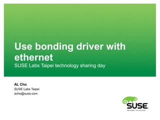 Use bonding driver with
ethernet
SUSE Labs Taipei technology sharing day
AL Cho
SUSE Labs Taipei
acho@suse.com
 