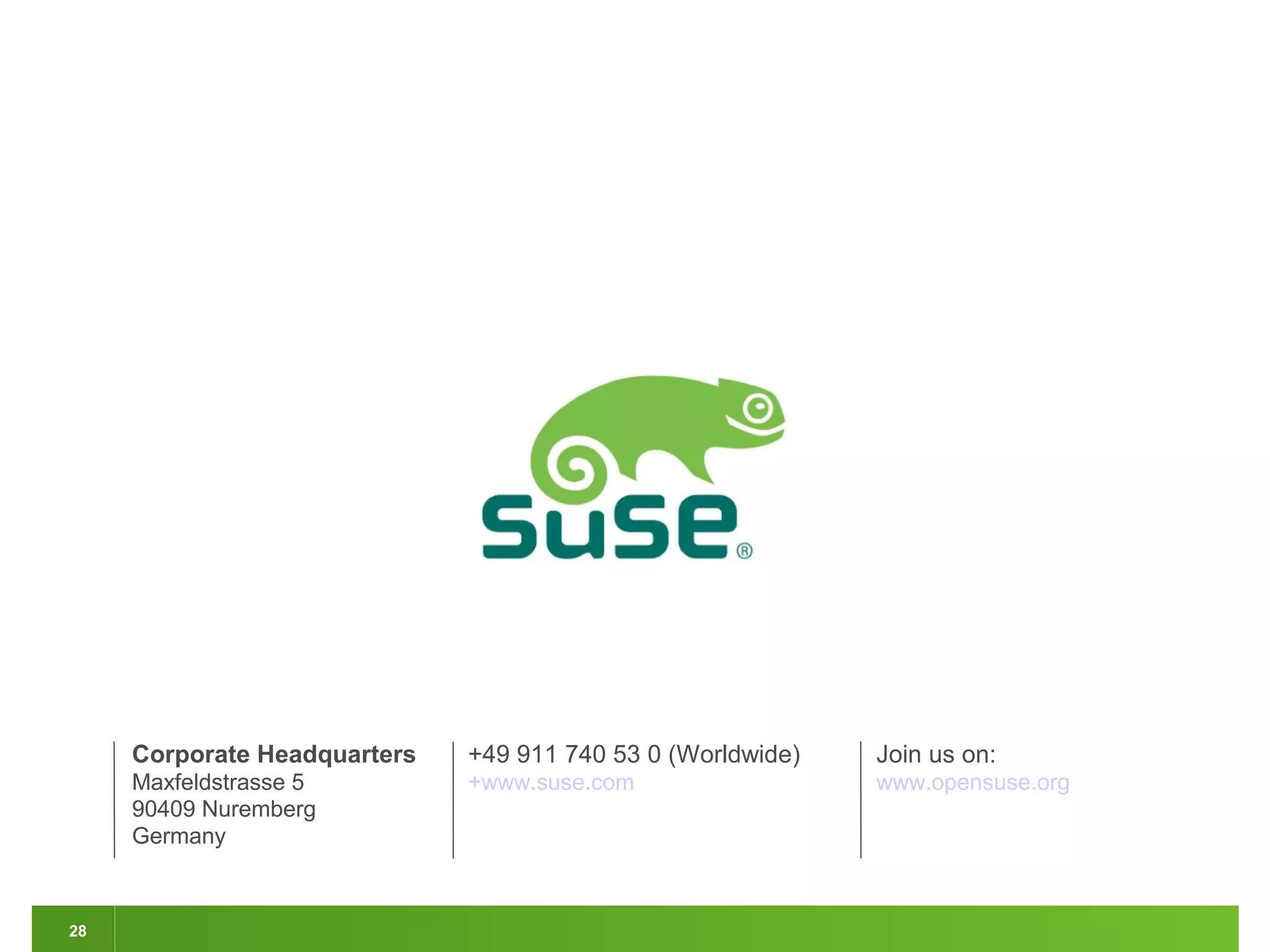 Corporate Headquarters
Maxfeldstrasse 5
90409 Nuremberg
Germany
+49 911 740 53 0 (Worldwide)
+www.suse.com
Join us on:
www.opensuse.org
28
 