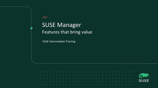 SUSE Manager
Features that bring value
SUSE Intermediate Training
2022
 