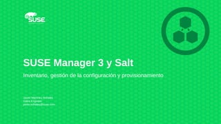 SUSE Manager 3 y Salt
Inventario, gestión de la configuración y provisionamiento
Javier Martínez Nohalés
Sales Engineer
javier.nohales@suse.com
 