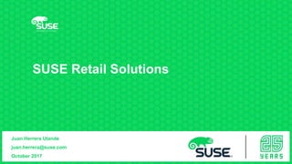 Presenter’s Name
Title
Company/Email
Juan Herrera Utande
juan.herrera@suse.com
October 2017
SUSE Retail Solutions
 