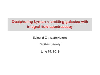 Deciphering Lyman α emitting galaxies with
integral ﬁeld spectroscopy
Edmund Christian Herenz
Stockholm University
June 14, 2019
 