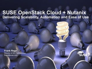 SUSE OpenStack Cloud + Nutanix
Delivering Scalability, Automation and Ease of Use
Frank Rego
Director of ISV Partnerships
frego@suse.com
 