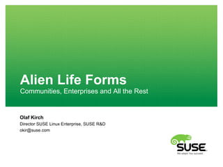 Alien Life Forms
Communities, Enterprises and All the Rest
Olaf Kirch
Director SUSE Linux Enterprise, SUSE R&D
okir@suse.com
 
