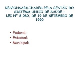RESPONSABILIDADES PELA GESTÃO DO SISTEMA ÚNICO DE SAÚDE –LEI Nº 8.080, DE 19 DE SETEMBRO DE 1990Federal;Estadual;Municipal;