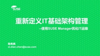 重新定义IT基础架构管理
--使用SUSE Manager优化IT运维
陈希典
xi.dian.chen@suse.com
 