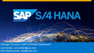 Strategic  Choices  in  SAP  S/4HANA  Deployment
Carl  Dubler,  carl.dubler@sap.com  
Dirk  Oppenkowski,  dop@suse.com
 