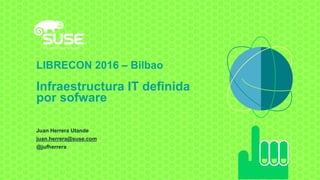 LIBRECON 2016 – Bilbao
Infraestructura IT definida
por sofware
Juan Herrera Utande
juan.herrera@suse.com
@jufherrera
 
