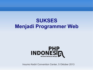 SUKSES
Menjadi Programmer Web
Insumo Kediri Convention Center, 5 Oktober 2013
 