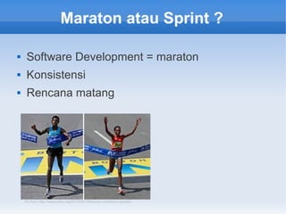 Maraton atau Sprint ?
 Software Development = maraton
 Konsistensi
 Rencana matang
Pic from http://www.wbur.org/2013/04/15/boston-marathon-updates
 