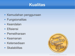  Kemudahan penggunaan
 Fungsionalitas
 Keandalan
 Efisiensi
 Pemeliharaan
 Keamanan
 Ketersediaan
 Skalabilitas
Kualitas
Pic from http://www.qualityoneclean.com/
 