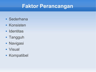 Faktor Perancangan
 Sederhana
 Konsisten
 Identitas
 Tangguh
 Navigasi
 Visual
 Kompatibel
 