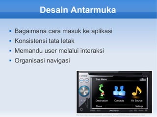 Desain Antarmuka
 Bagaimana cara masuk ke aplikasi
 Konsistensi tata letak
 Memandu user melalui interaksi
 Organisasi navigasi
Pic from http://arvino.typepad.com/digital_living/2008/04/new-approach-in.html
 