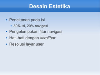 Desain Estetika
 Penekanan pada isi
 80% isi, 20% navigasi
 Pengelompokan fitur navigasi
 Hati-hati dengan scrollbar
 Resolusi layar user
 