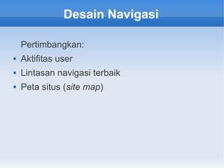 Desain Navigasi
Pertimbangkan:
 Aktifitas user
 Lintasan navigasi terbaik
 Peta situs (site map)
 