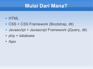 Mulai Dari Mana?
 HTML
 CSS + CSS Framework (Bootstrap, dll)
 Javascript + Javascript Framework (jQuery, dll)
 php + database
 Ajax
 