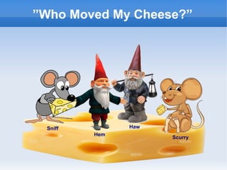 Haw
”Who Moved My Cheese?”
Hem
Sniff
Scurry
 