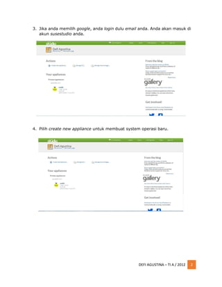 DEFI AGUSTINA – TI A / 2012 2
3. Jika anda memilih google, anda login dulu email anda. Anda akan masuk di
akun susestudio anda.
4. Pilih create new appliance untuk membuat system operasi baru.
