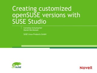 Creating customized
openSUSE versions with
SUSE Studio
   Cornelius Schumacher
   Daniel Bornkessel

   SUSE Linux Products GmbH
 