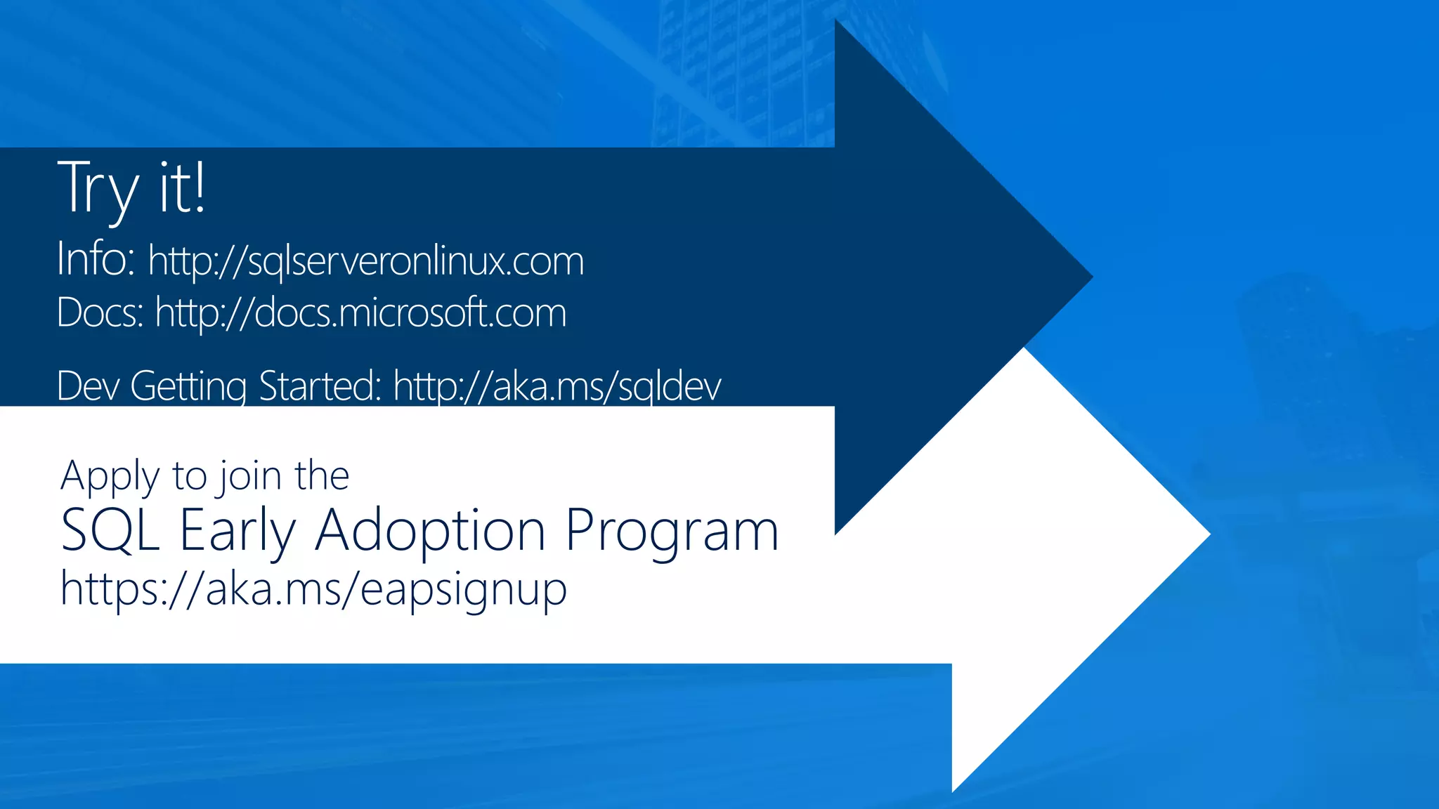 Try it!
Info: http://sqlserveronlinux.com
Docs: http://docs.microsoft.com
Dev Getting Started: http://aka.ms/sqldev
Apply to join the
SQL Early Adoption Program
https://aka.ms/eapsignup
 