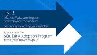 Try it!
Info: http://sqlserveronlinux.com
Docs: http://docs.microsoft.com
Dev Getting Started: http://aka.ms/sqldev
Apply to join the
SQL Early Adoption Program
https://aka.ms/eapsignup
 